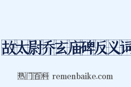 故太尉乔玄庙碑反义词是什么意思的图片